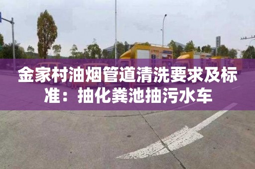 金家村油烟管道清洗要求及标准：抽化粪池抽污水车