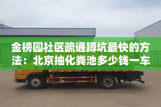 金榜园社区疏通蹲坑最快的方法：北京抽化粪池多少钱一车