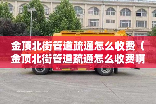 金顶北街管道疏通怎么收费（金顶北街管道疏通怎么收费啊）