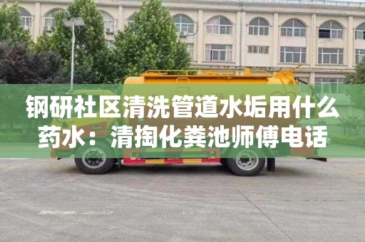 钢研社区清洗管道水垢用什么药水：清掏化粪池师傅电话