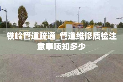 铁岭管道疏通_管道维修质检注意事项知多少