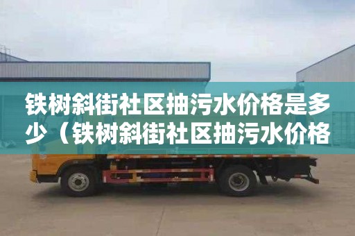 铁树斜街社区抽污水价格是多少（铁树斜街社区抽污水价格是多少钱一吨）