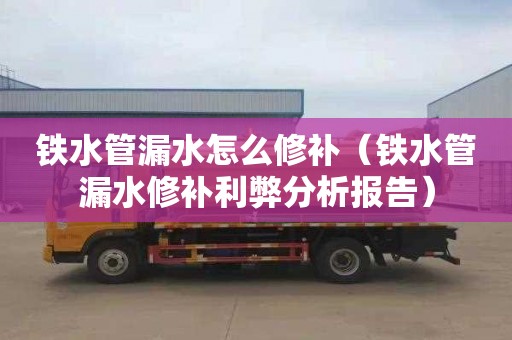铁水管漏水怎么修补（铁水管漏水修补利弊分析报告）
