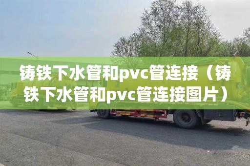 铸铁下水管和pvc管连接（铸铁下水管和pvc管连接图片）