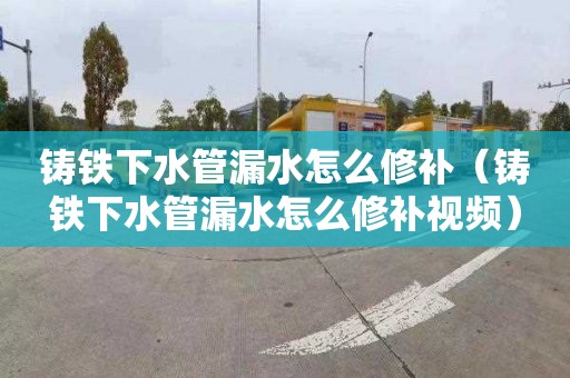 铸铁下水管漏水怎么修补（铸铁下水管漏水怎么修补视频）