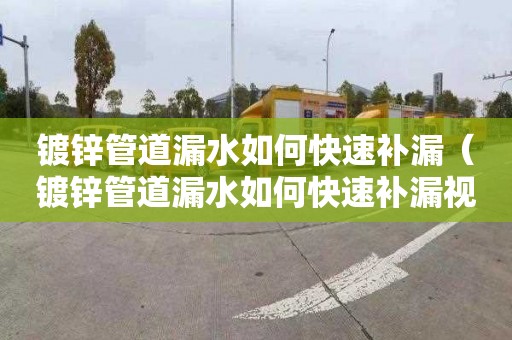 镀锌管道漏水如何快速补漏（镀锌管道漏水如何快速补漏视频）