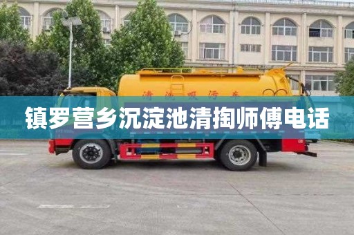 镇罗营乡沉淀池清掏师傅电话