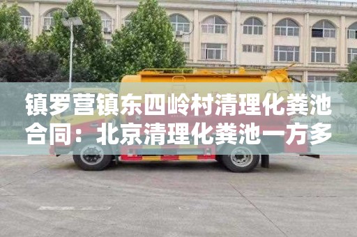 镇罗营镇东四岭村清理化粪池合同：北京清理化粪池一方多少钱