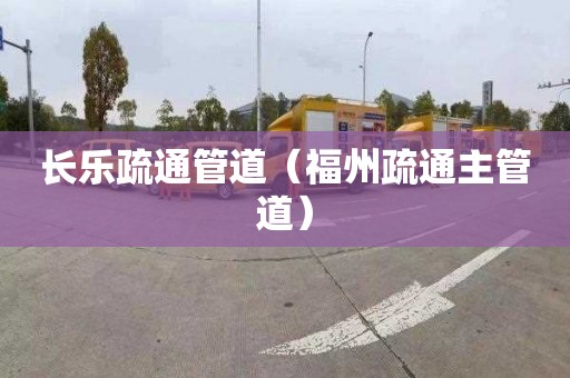 长乐疏通管道（福州疏通主管道）