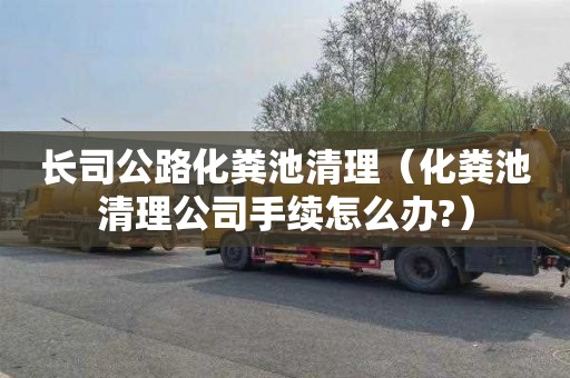 长司公路化粪池清理（化粪池清理公司手续怎么办?）