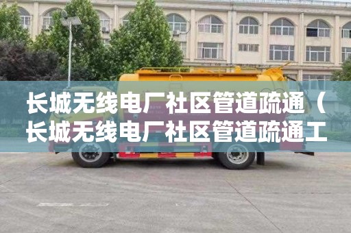 长城无线电厂社区管道疏通（长城无线电厂社区管道疏通工程）