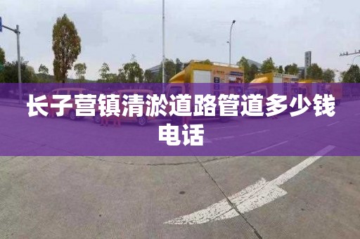 长子营镇清淤道路管道多少钱电话