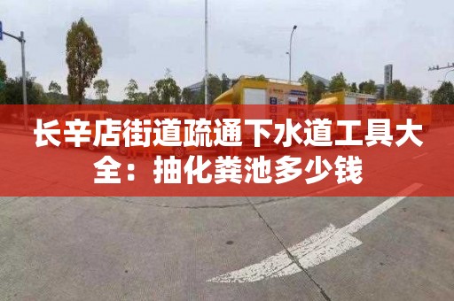 长辛店街道疏通下水道工具大全：抽化粪池多少钱