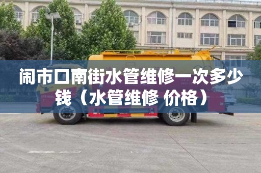 闹市口南街水管维修一次多少钱（水管维修 价格）