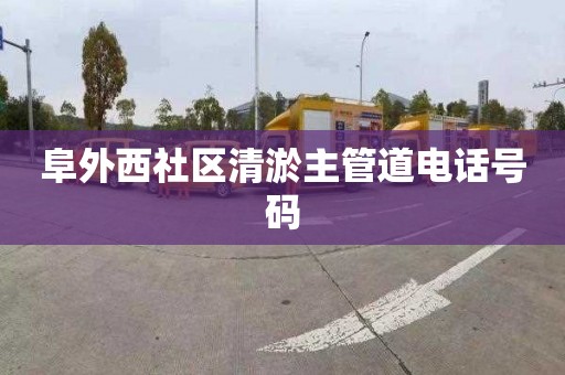 阜外西社区清淤主管道电话号码