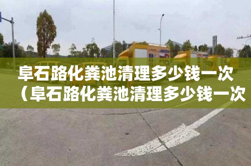 阜石路化粪池清理多少钱一次（阜石路化粪池清理多少钱一次啊）