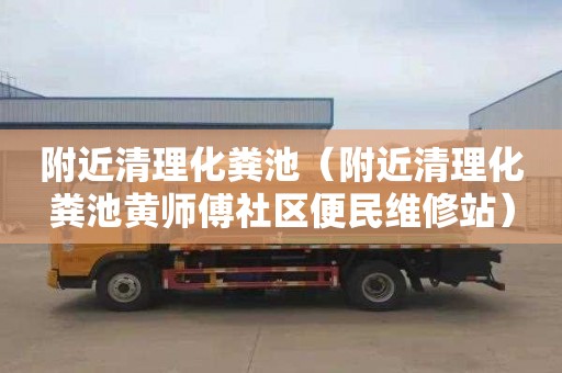 附近清理化粪池（附近清理化粪池黄师傅社区便民维修站）