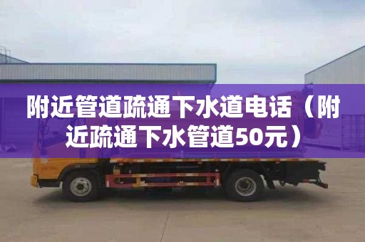 附近管道疏通下水道电话（附近疏通下水管道50元）