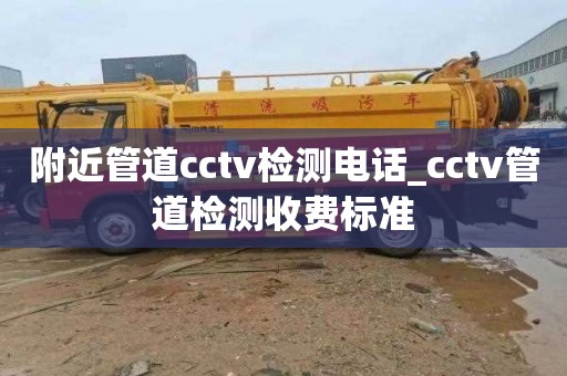 附近管道cctv检测电话_cctv管道检测收费标准