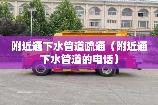 附近通下水管道疏通（附近通下水管道的电话）