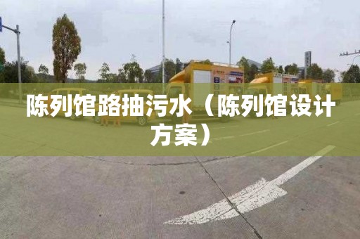 陈列馆路抽污水（陈列馆设计方案）