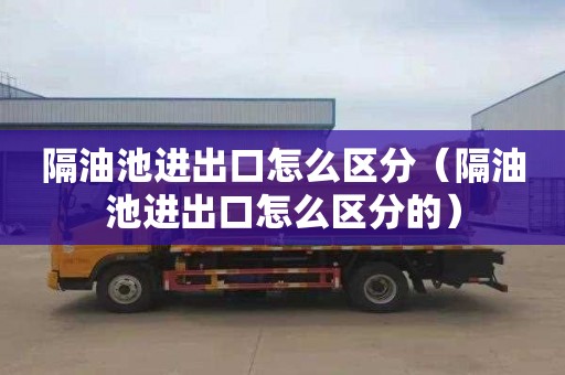 隔油池进出口怎么区分（隔油池进出口怎么区分的）