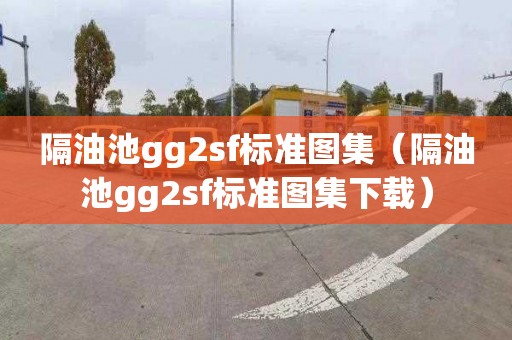 隔油池gg2sf标准图集（隔油池gg2sf标准图集下载）