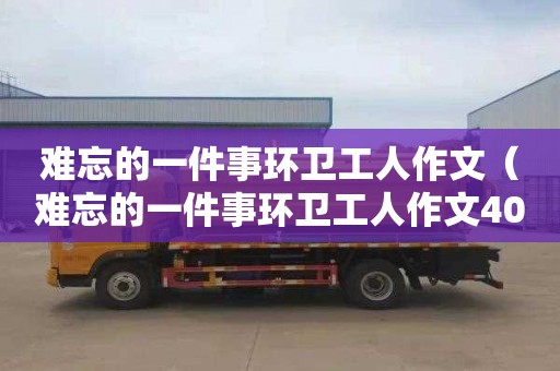 难忘的一件事环卫工人作文（难忘的一件事环卫工人作文400字）