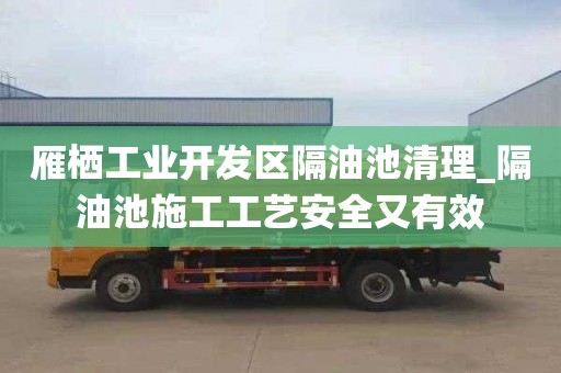 雁栖工业开发区隔油池清理_隔油池施工工艺安全又有效