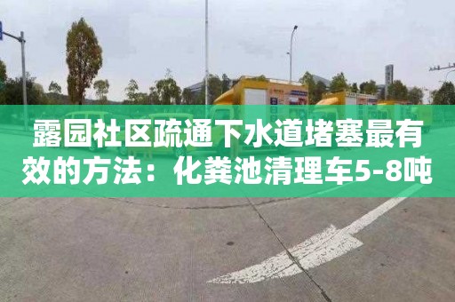 露园社区疏通下水道堵塞最有效的方法：化粪池清理车5-8吨价格