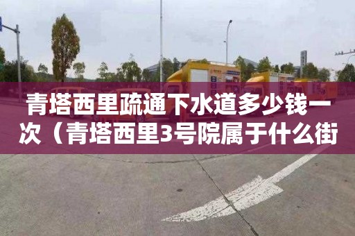 青塔西里疏通下水道多少钱一次（青塔西里3号院属于什么街道）