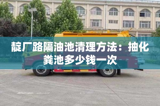 靛厂路隔油池清理方法：抽化粪池多少钱一次