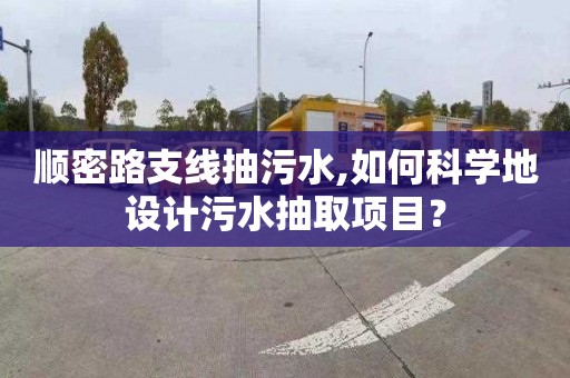 顺密路支线抽污水,如何科学地设计污水抽取项目？