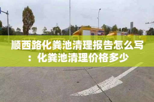 顺西路化粪池清理报告怎么写：化粪池清理价格多少