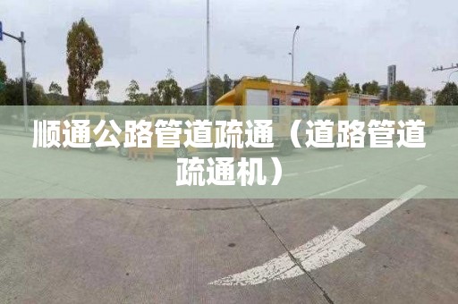 顺通公路管道疏通（道路管道疏通机）