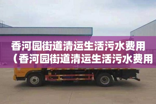 香河园街道清运生活污水费用（香河园街道清运生活污水费用多少）