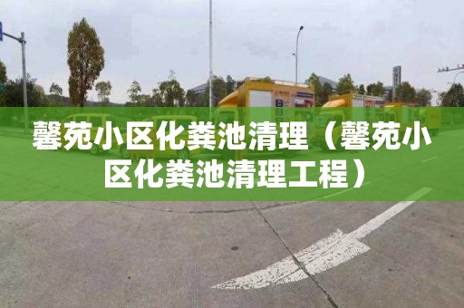 馨苑小区化粪池清理（馨苑小区化粪池清理工程）