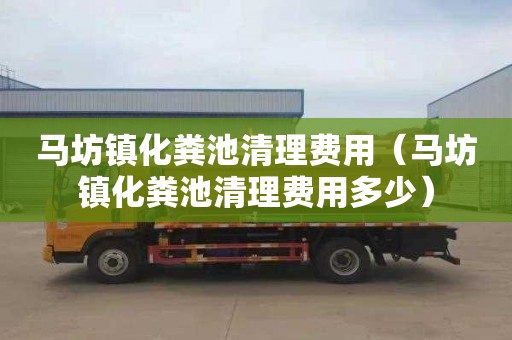 马坊镇化粪池清理费用（马坊镇化粪池清理费用多少）