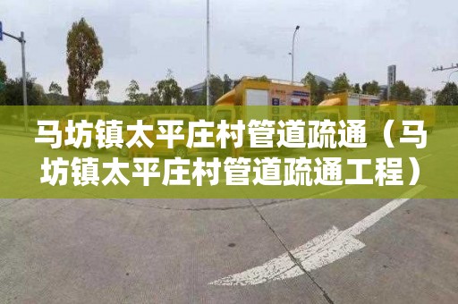 马坊镇太平庄村管道疏通（马坊镇太平庄村管道疏通工程）