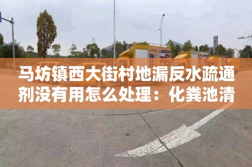 马坊镇西大街村地漏反水疏通剂没有用怎么处理：化粪池清理许可证