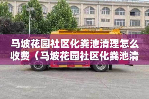 马坡花园社区化粪池清理怎么收费（马坡花园社区化粪池清理怎么收费的）