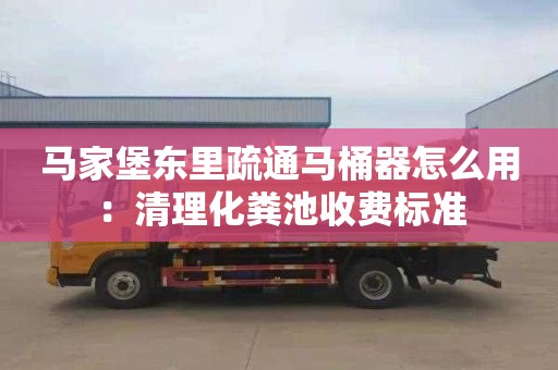 马家堡东里疏通马桶器怎么用：清理化粪池收费标准