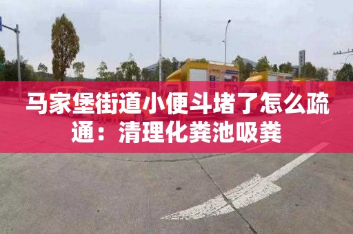 马家堡街道小便斗堵了怎么疏通：清理化粪池吸粪