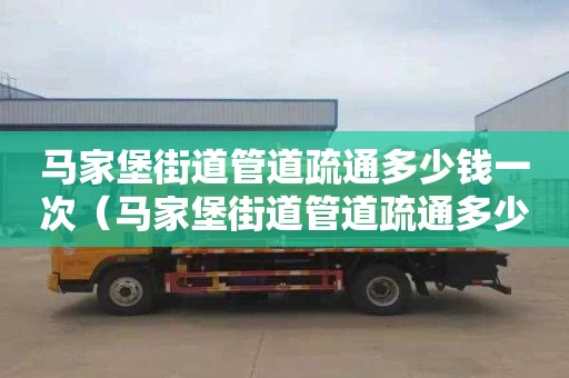 马家堡街道管道疏通多少钱一次（马家堡街道管道疏通多少钱一次啊）