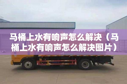 马桶上水有响声怎么解决（马桶上水有响声怎么解决图片）