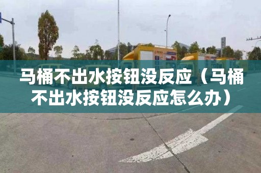 马桶不出水按钮没反应（马桶不出水按钮没反应怎么办）