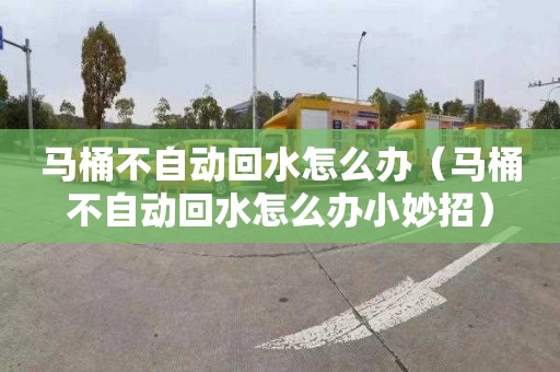 马桶不自动回水怎么办（马桶不自动回水怎么办小妙招）