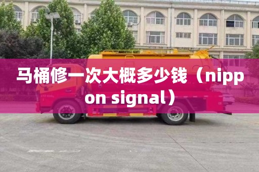 马桶修一次大概多少钱（nippon signal）