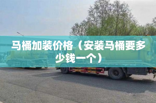 马桶加装价格（安装马桶要多少钱一个）
