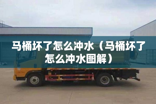 马桶坏了怎么冲水（马桶坏了怎么冲水图解）